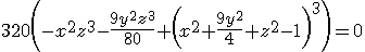 \light 320 \left(-x^2 z^3-\frac{9 y^2 z^3}{80}+\left(x^2+\frac{9<br />
y^2}{4}+z^2-1\right)^3\right)=0 \light 320 \left(-x^2 z^3-\frac{9 y^2 z^3}{80}+\left(x^2+\frac{9<br />
y^2}{4}+z^2-1\right)^3\right)=0